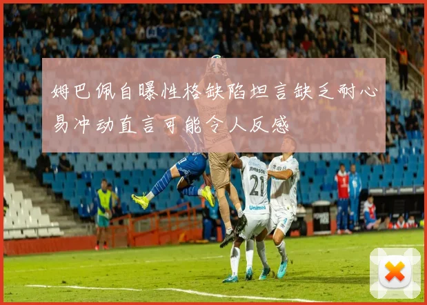 姆巴佩自曝性格缺陷坦言缺乏耐心易冲动直言可能令人反感