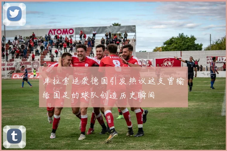 库拉索逆袭德国引发热议这支曾输给国足的球队创造历史瞬间