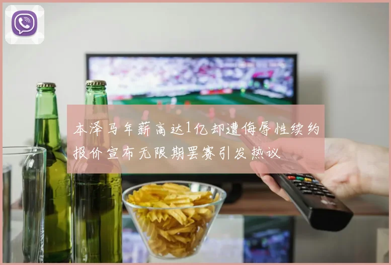 本泽马年薪高达1亿却遭侮辱性续约报价宣布无限期罢赛引发热议