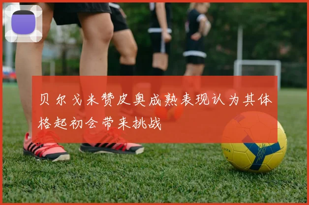 贝尔戈米赞皮奥成熟表现认为其体格起初会带来挑战