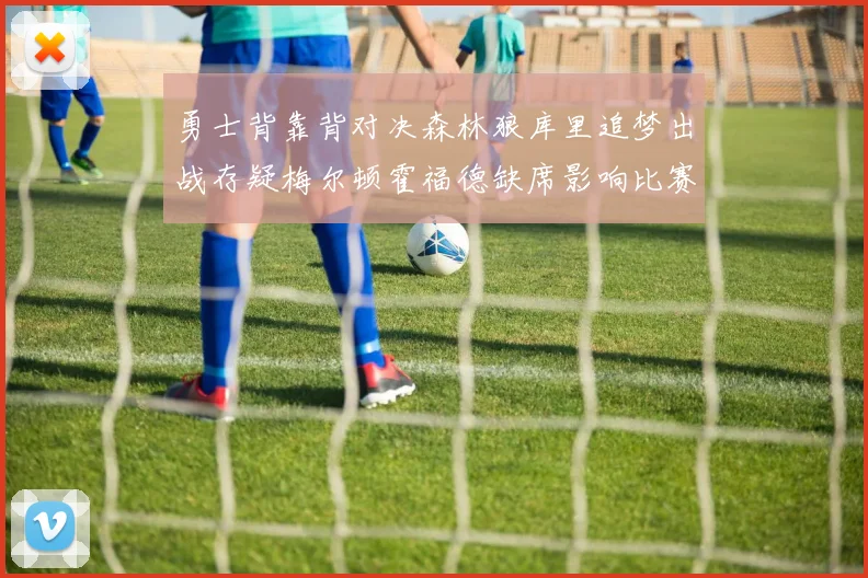 勇士背靠背对决森林狼库里追梦出战存疑梅尔顿霍福德缺席影响比赛走势
