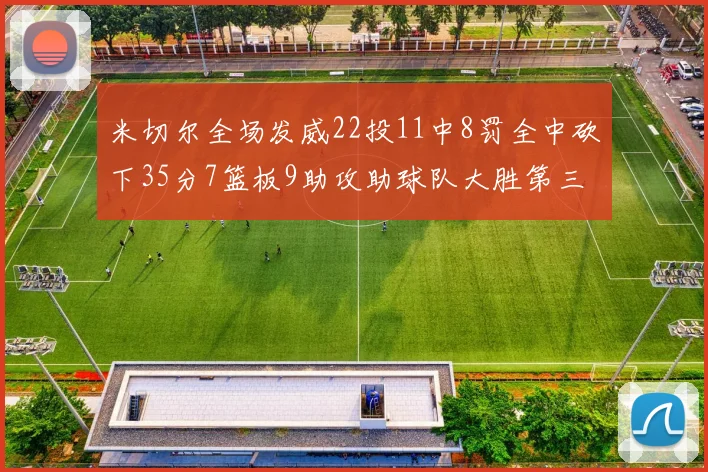 米切尔全场发威22投11中8罚全中砍下35分7篮板9助攻助球队大胜第三节独得20分