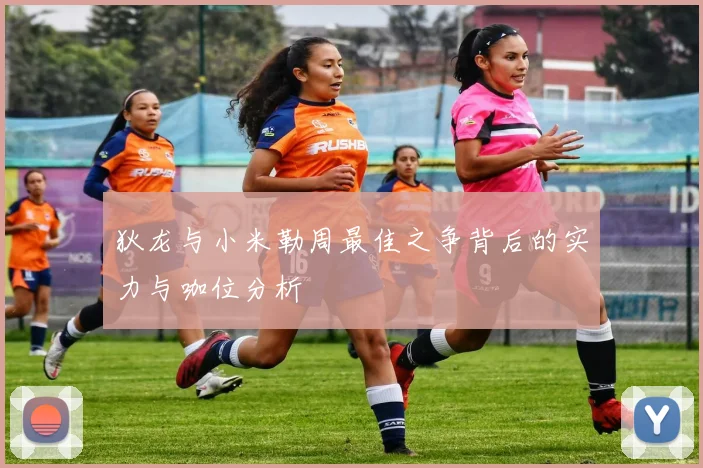 狄龙与小米勒周最佳之争背后的实力与咖位分析