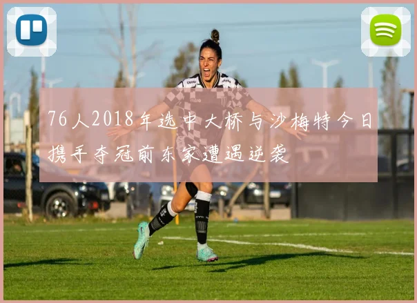 76人2018年选中大桥与沙梅特今日携手夺冠前东家遭遇逆袭