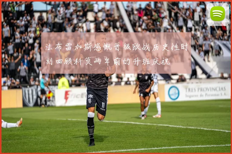 法布雷加斯感慨晋级欧战历史性时刻回顾科莫两年前的升班庆祝