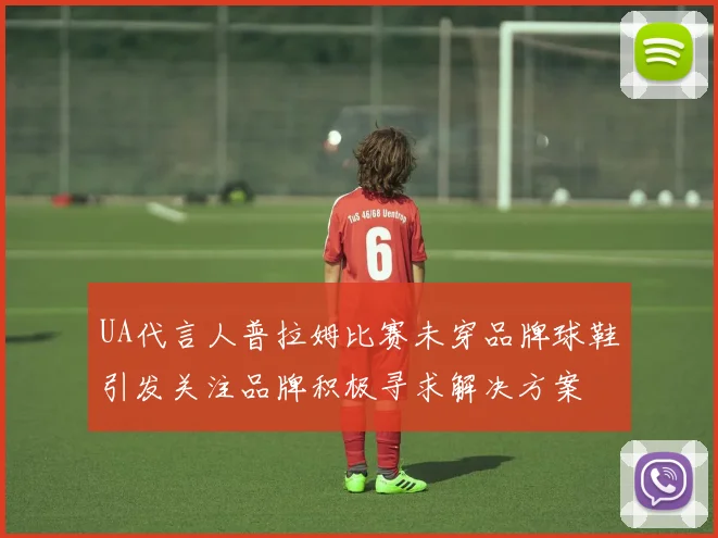 UA代言人普拉姆比赛未穿品牌球鞋引发关注品牌积极寻求解决方案