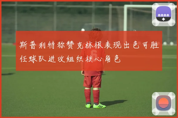 斯普利特称赞克林根表现出色可胜任球队进攻组织核心角色