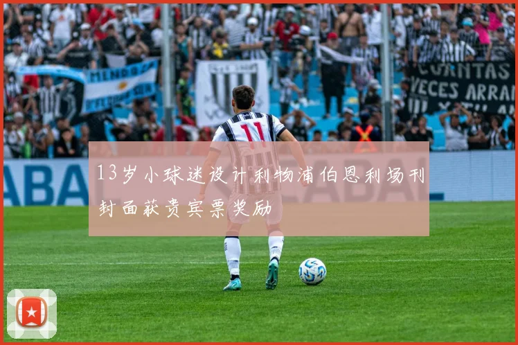 13岁小球迷设计利物浦伯恩利场刊封面获贵宾票奖励