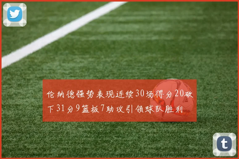 伦纳德强势表现连续30场得分20砍下31分9篮板7助攻引领球队胜利