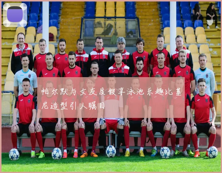 帕尔默与女友度假享泳池乐趣比基尼造型引人瞩目