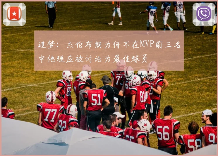 追梦：杰伦布朗为何不在MVP前三名中他理应被讨论为最佳球员