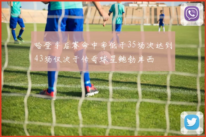 哈登季后赛命中率低于35场次达到43场仅次于传奇球星鲍勃库西